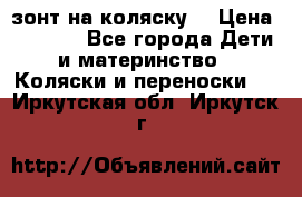 зонт на коляску  › Цена ­ 1 000 - Все города Дети и материнство » Коляски и переноски   . Иркутская обл.,Иркутск г.